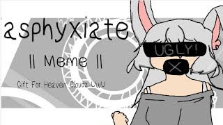 asphyxiate | Meme ( Gift for Heaven Cloudz )