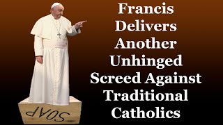 Francis Delivers Another Unhinged Screed Against Traditional Catholics