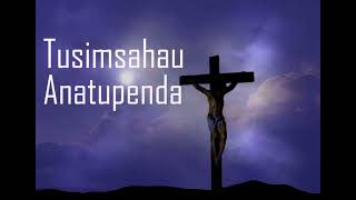 Tusimsahau Anatupenda Daima - Nyimbo za Kwaresma