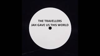 THE TRAVELLERS - JAH GAVE US THIS WORLD