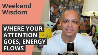 Where Your Attention Goes, Energy Flows - Weekend Wisdom