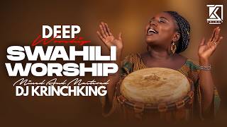 DEEP SWAHILI WORSHIP MIX OF ALL TIME | 1HR + NONSTOP  SWAHILI WORSHIP GOSPEL MIX | DJ KRINCH KING