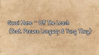 Gucci Mane - Off The Leash (feat. Peewee Longway & Young Thug) Lyrics