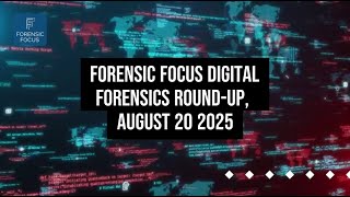 Digital Forensics News Round-Up, August 20 2025