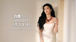 Bailu 白鹿 - 20251217 《Synear Livestream 思念直播》Full Version 完整版