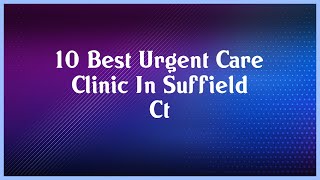 Top 10 Urgent Care Clinic In Suffield Ct