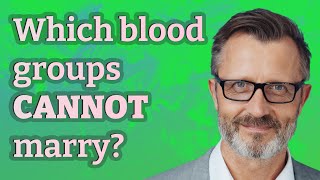 Which blood groups Cannot marry?
