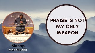 Praise is not my only weapon | Bishop Mike Walker