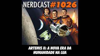 NerdCast 1026 - Artemis II: A Nova Era da Humanidade na Lua