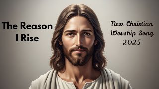 The Reason I Rise | New Worship Song 2025