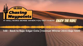 149 - Back to Baja: Edgar Cota | Ironman Winner 2023 Baja 1000 | Chasing Waypoints 149