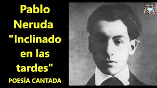 Pablo Neruda Inclinado en las tardes | lucaespo