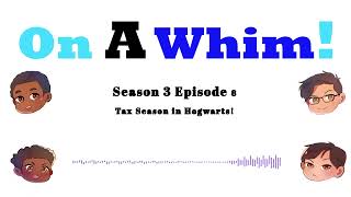 On A Whim! S3 EP 8 -Tax Season in Hogwarts!