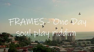 Frames - ONE DAY (Official Music Video) soul play riddim