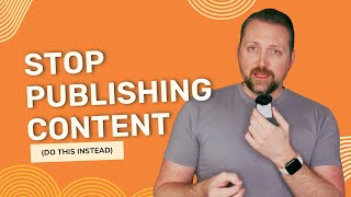 Stop publishing new content and do this instead