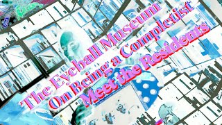 the Eyeball Museum - On Being a Completist - Meet the Residents - ResTube