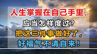 [佛曰堂]    人生掌握在自己手里，应当怎样度过？把这三件事做好了，好福气不请自来！