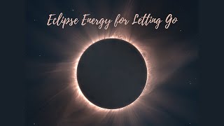 Using the Eclipse Energy to Let go of the past | Sound Remedy