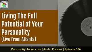 Living The Full Potential Of Your Personality (Atlanta) | Audio Ep 506 | Personalityhacker.com