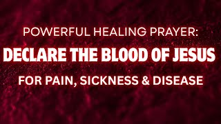 POWERFUL HEALING PRAYER: DECLARE THE BLOOD OF JESUS FOR PAIN, SICKNESS & DISEASE