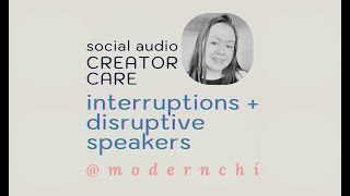 Unexpected Interruptions and Disruptive Speakers' Mindsets | Moderating Social Audio | modernchi