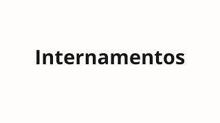 How to pronounce Internamentos