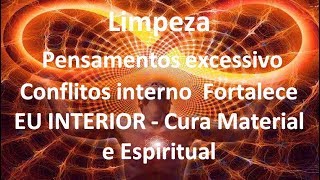 Limpeza de pensamento excessivo & conflitos interno | EU INTERIOR - Cura Material e Espiritual
