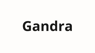 How to pronounce Gandra