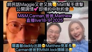 【18.9關嘉敏爸爸出鏡評價🤓Matthew見家長🤣】️ 對MMAlock頸睇法😂M&M好登對😆｜網民話Maggie又老又醜🥴Matt幫手還擊｜公開調情即場約中秋約會🥮｜女神直播live