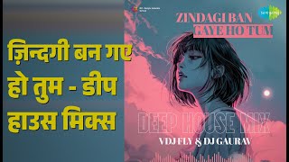ज़िन्दगी बन गए हो तुम - डीप हाउस मिक्स | Zindagi Ban Gaye Ho Tum - Deep House Mix | DJ Gaurav
