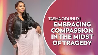 Tasha Odunuyi - Embracing Compassion In the Midst of Tragedy