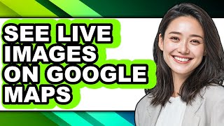 How to See Live Images on Google Maps - Full Guide