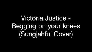 Victoria Justice - Begging on your knees (Sungjahful Cover)