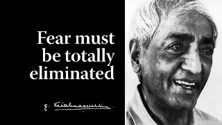 Fear must be totally eliminated | Krishnamurti
