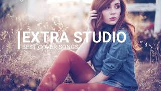 Best Cover Popular Songs 2018 - Hit Remixes Songs [Extra Studio]