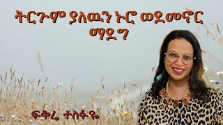 ፍቅሬ ተስፋዬ | ትርጉም ያለውን ኑሮ ወደ መኖር ማደግ