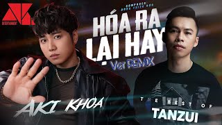Hóa Ra Lại Hay | Aki Khoa ft Dj TanZui ( ver remix )