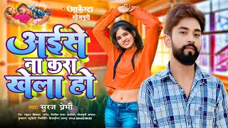 #Bhojpuri । अईसे ना करा खेला हो । Song।  #Suraj Premi। Aise Na Kara Khela Ho 🎤 2025 