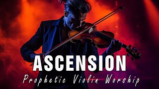 ASCENSION / PROPHETIC WARFARE INSTRUMENTAL / WORSHIP MUSIC / INTENSE VIOLIN WORSHIP