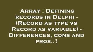 Array : Defining records in Delphi - (Record as type vs Record as variable) - Differences, cons and