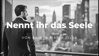 Nennt ihr das Seele – Rainer Maria Rilke  (Poetic Music / Song / Gedicht)
