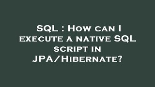 SQL : How can I execute a native SQL script in JPA/Hibernate?