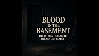 Blood in the Basement: The Hidden Horror of the Snyder Family