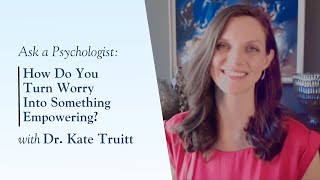 How Do You Turn Worry Into Something Empowering with Dr. Kate Truitt