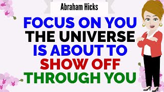 FOCUS ON YOU! THE UNIVERSE IS ABOUT TO SHOW OFF THROUGH YOU🙏Abraham Hicks 2025