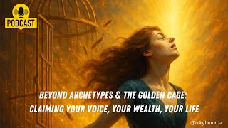 Beyond Archetypes & The Golden Cage: Claiming Your Voice, Your Wealth, Your Life