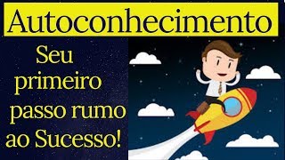 Autoconhecimento - Seu primeiro passo rumo ao sucesso!