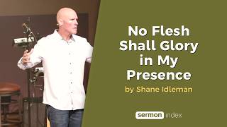 No Flesh Shall Glory in My Presence by Shane Idleman