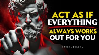 Act As If Everything Always Works Out for You | STOICISM