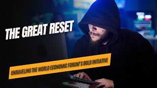 The Great Reset: Unraveling the World Economic Forum’s Bold Initiative